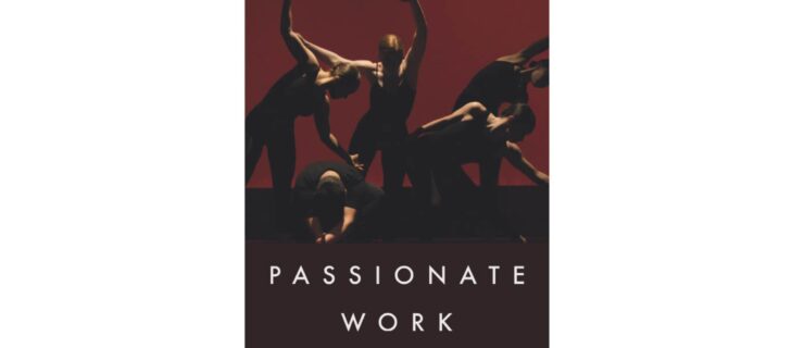 A book cover showing five dancers in dark leotards and tights moving onstage in front of a Burgundy backdrop. The title, "Passionate Work" In white lettering towards the bottom of the cover, with the author name Ruth Horowitz name in smaller pink lettering at the top.